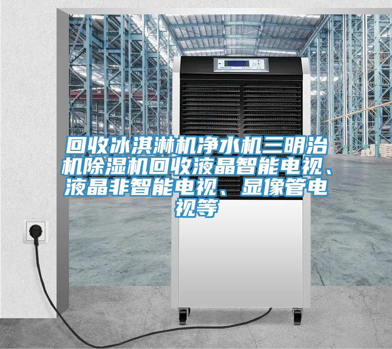 回收冰淇淋機淨水機三明治機好色先生在线播放回收液晶智能電視、液晶非智能電視、顯像管電視等