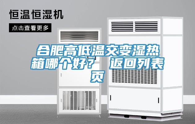 合肥高低溫交變濕熱箱哪個好？ 返回列表頁