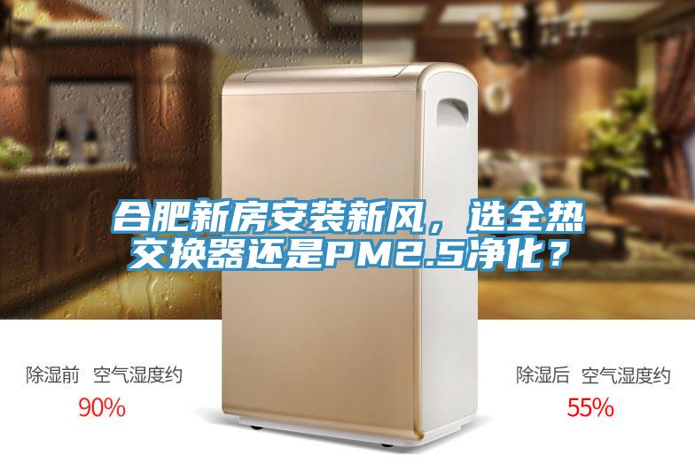 合肥新房安裝新風，選全熱交換器還是PM2.5淨化？