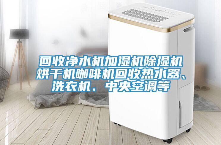 回收淨水機加濕機好色先生在线播放烘幹機咖啡機回收熱水器、洗衣機、中央空調等