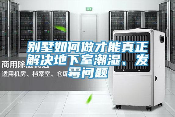 別墅如何做才能真正解決地下室潮濕、發黴問題