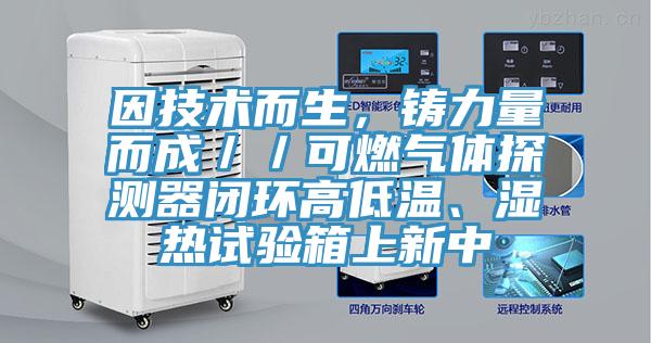 因技術而生，鑄力量而成／／可燃氣體探測器閉環高低溫、濕熱試驗箱上新中