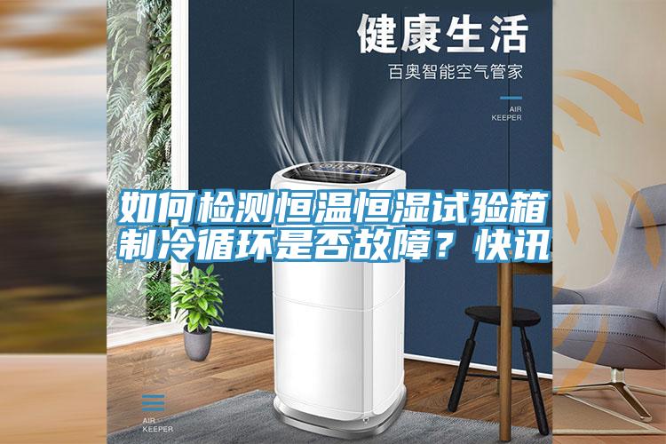 如何檢測恒溫恒濕試驗箱製冷循環是否故障？快訊