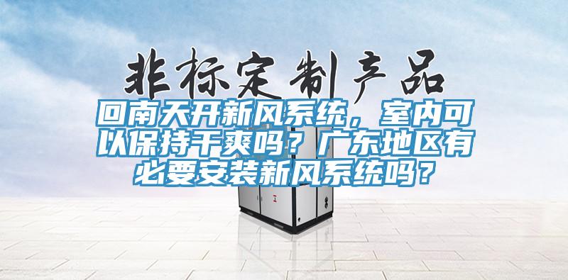 回南天開新風係統，室內可以保持幹爽嗎？廣東地區有必要安裝新風係統嗎？