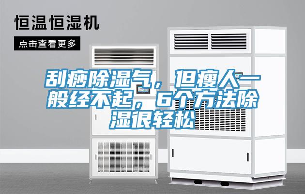 刮痧除濕氣，但瘦人一般經不起，6個方法除濕很輕鬆