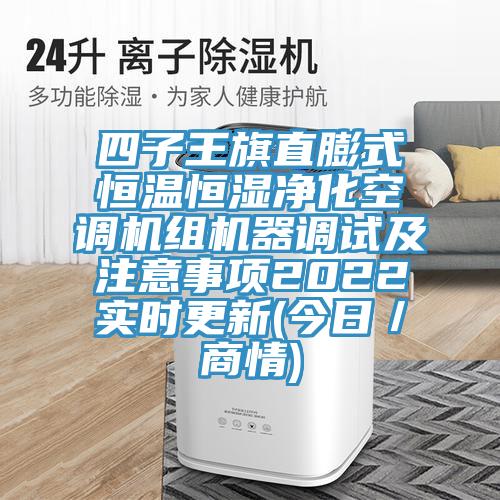 四子王旗直膨式恒溫恒濕淨化空調機組機器調試及注意事項2022實時更新(今日/商情)