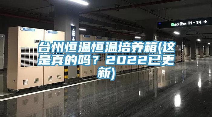 台州恒溫恒溫培養箱(這是真的嗎?2022已更新)