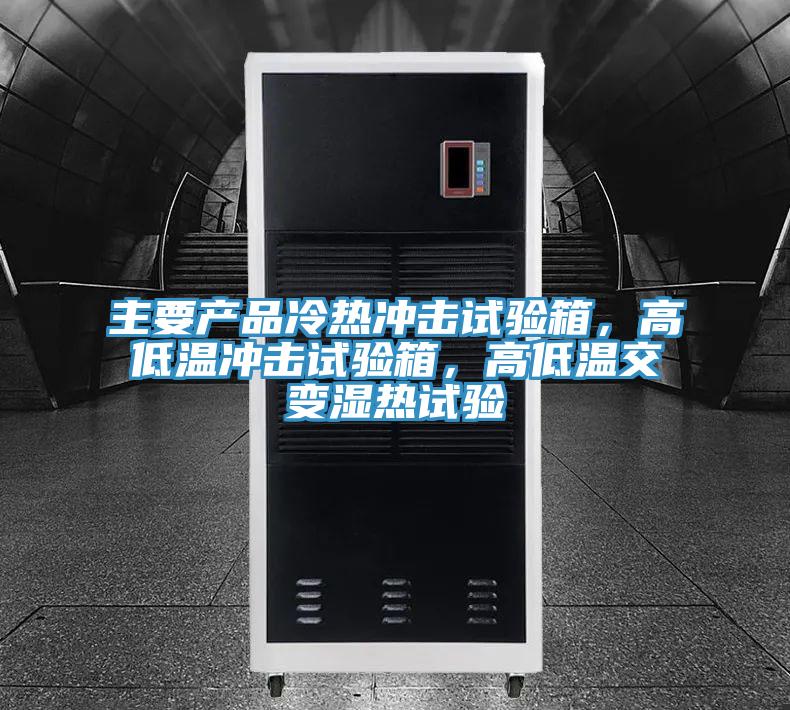 主要產品冷熱衝擊試驗箱,高低溫衝擊試驗箱,高低溫交變濕熱試驗