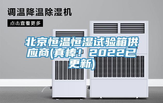 北京恒溫恒濕試驗箱供應商(真棒!2022已更新)