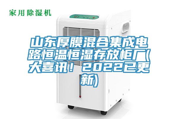 山東厚膜混合集成電路恒溫恒濕存放櫃廠(大喜訊！2022已更新)