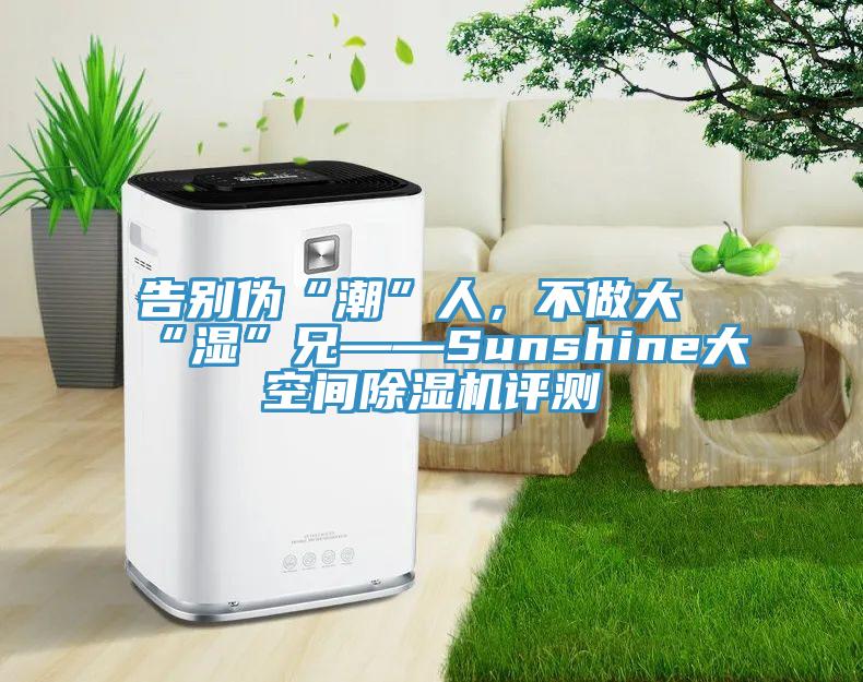 告別偽“潮”人，不做大“濕”兄——Sunshine大空間好色先生在线播放評測