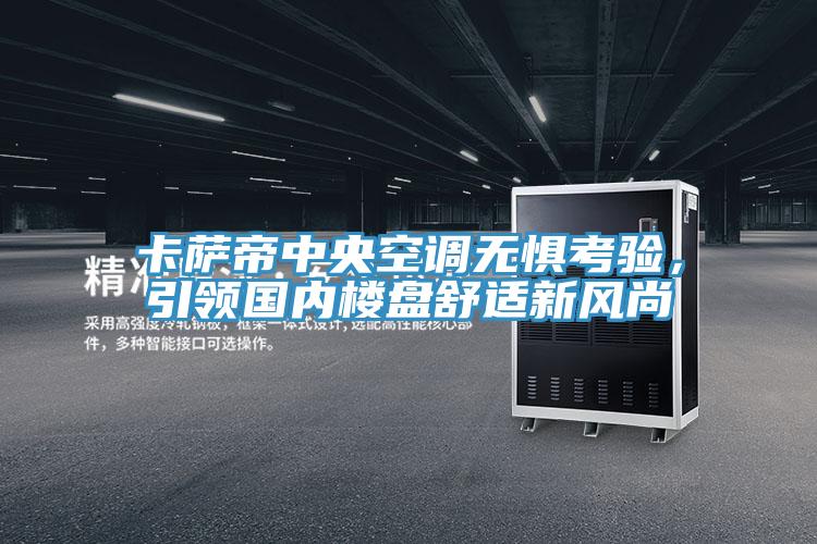 卡薩帝中央空調無懼考驗，引領國內樓盤舒適新風尚