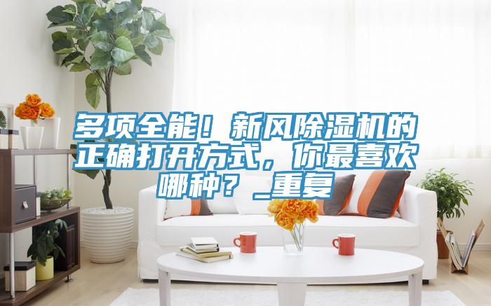 多項全能！新風好色先生在线播放的正確打開方式，你最喜歡哪種？_重複