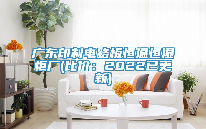 廣東印製電路板恒溫恒濕櫃廠(比價：2022已更新)