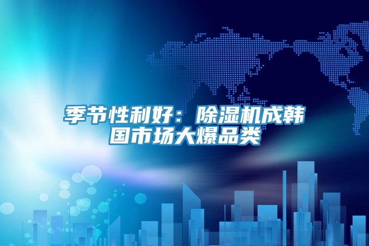 季節性利好：好色先生在线播放成韓國市場大爆品類