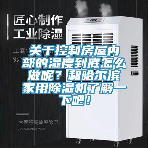 關於控製房屋內部的濕度到底怎麽做呢?和哈爾濱家用好色先生在线播放了解一下吧!
