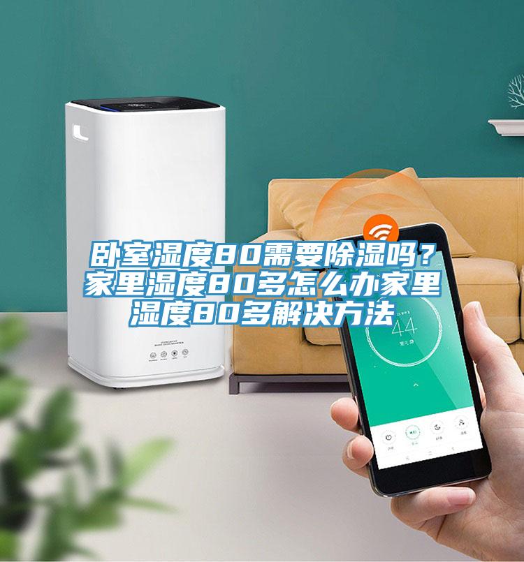 臥室濕度80需要除濕嗎？家裏濕度80多怎麽辦家裏濕度80多解決方法