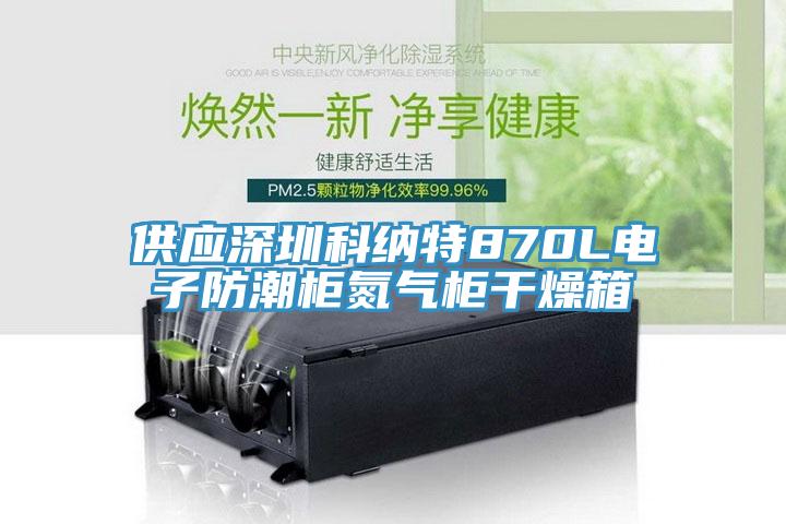 供應深圳科納特870L電子防潮櫃氮氣櫃幹燥箱