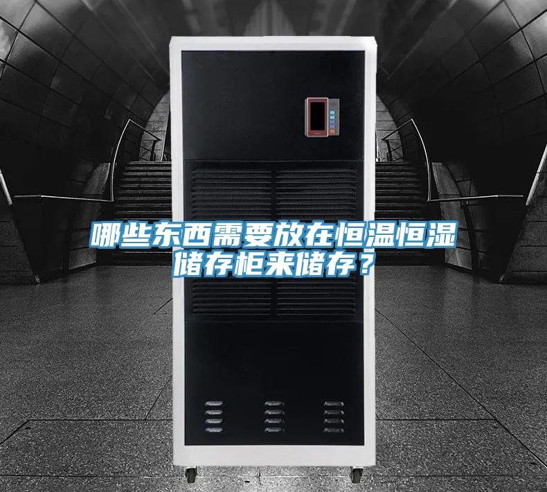 哪些東西需要放在恒溫恒濕儲存櫃來儲存？