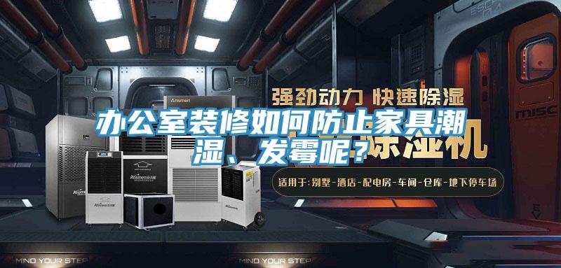 辦公室裝修如何防止家具潮濕、發黴呢？