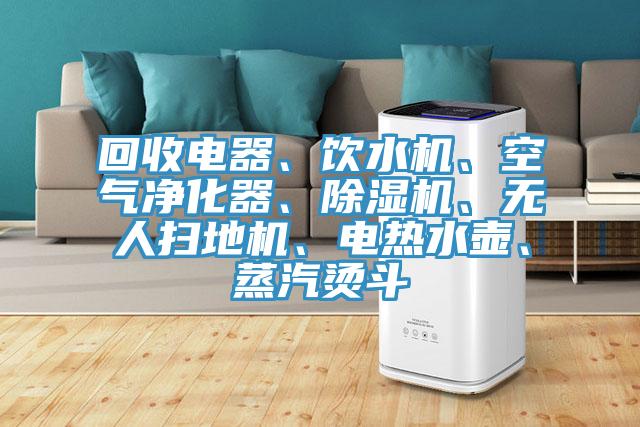 回收電器、飲水機、空氣淨化器、好色先生在线播放、無人掃地機、電熱水壺、蒸汽燙鬥