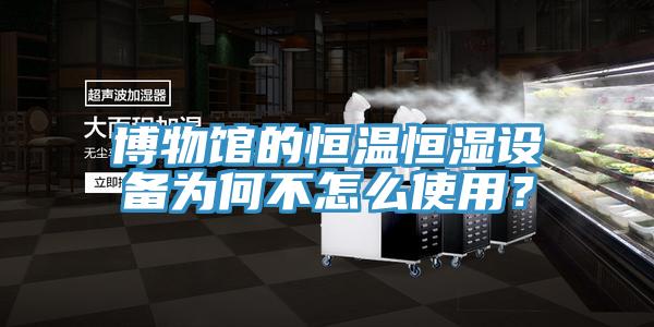 博物館的恒溫恒濕設備為何不怎麽使用？