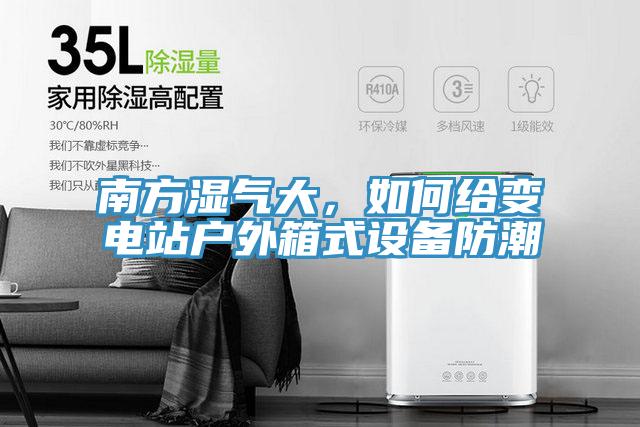 南方濕氣大，如何給變電站戶外箱式設備防潮