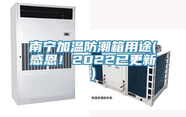 南寧加溫防潮箱用途(感恩！2022已更新)