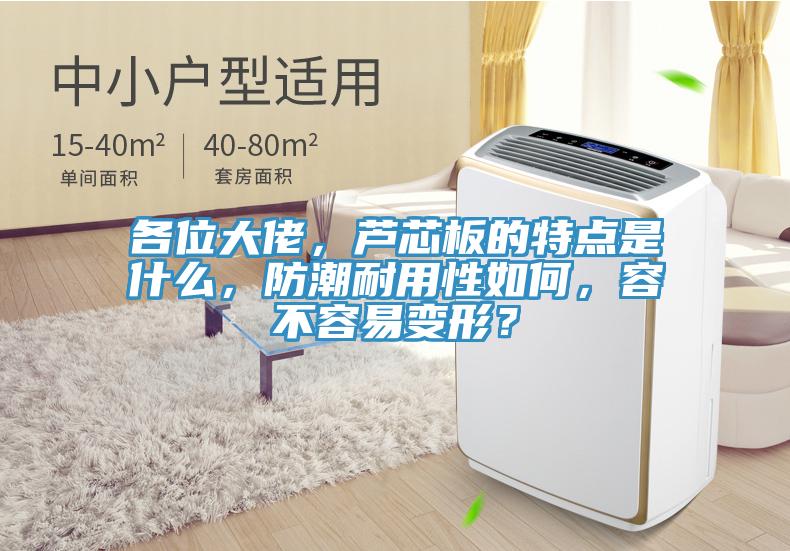 各位大佬,蘆芯板的特點是什麽,防潮耐用性如何,容不容易變形?