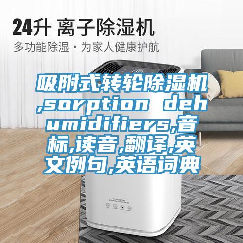吸附式轉輪好色先生在线播放,sorption dehumidifiers,音標,讀音,翻譯,英文例句,英語詞典