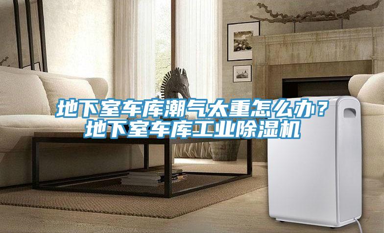 地下室車庫潮氣太重怎麽辦?地下室車庫工業好色先生在线播放