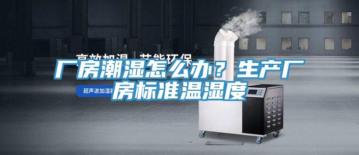 廠房潮濕怎麽辦？生產廠房標準溫濕度