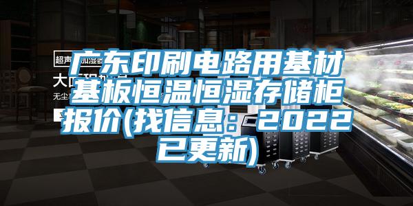 廣東印刷電路用基材基板恒溫恒濕存儲櫃報價(找信息：2022已更新)