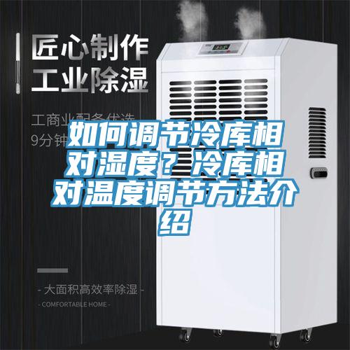 如何調節冷庫相對濕度？冷庫相對溫度調節方法介紹