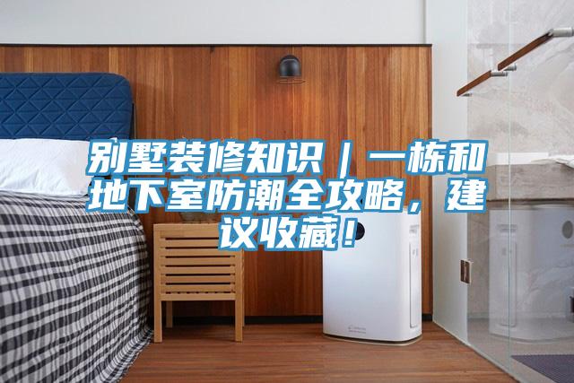 別墅裝修知識｜一棟和地下室防潮全攻略，建議收藏！