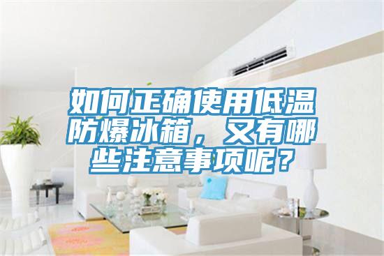 如何正確使用低溫防爆冰箱，又有哪些注意事項呢？