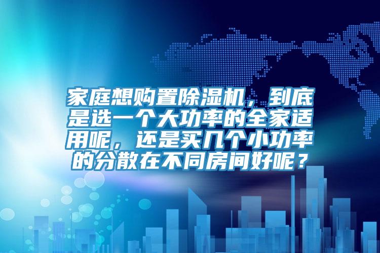 家庭想購置好色先生在线播放，到底是選一個大功率的全家適用呢，還是買幾個小功率的分散在不同房間好呢？