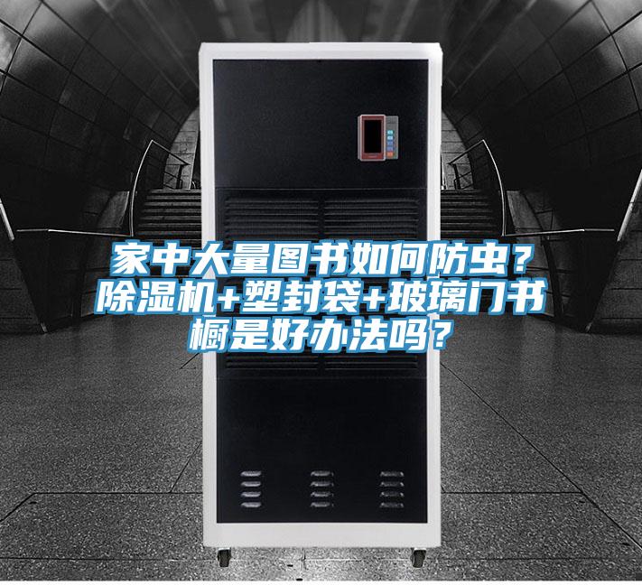 家中大量圖書如何防蟲？好色先生在线播放+塑封袋+玻璃門書櫥是好辦法嗎？