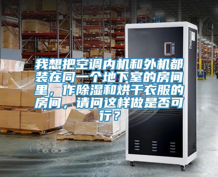 我想把空調內機和外機都裝在同一個地下室的房間裏，作除濕和烘幹衣服的房間，請問這樣做是否可行？