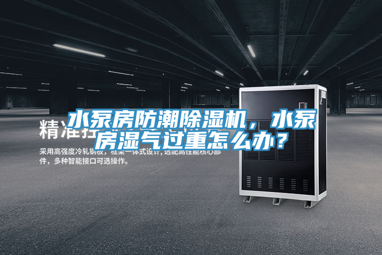 水泵房防潮好色先生在线播放，水泵房濕氣過重怎麽辦？