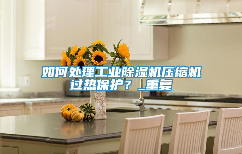 如何處理工業好色先生在线播放壓縮機過熱保護?_重複