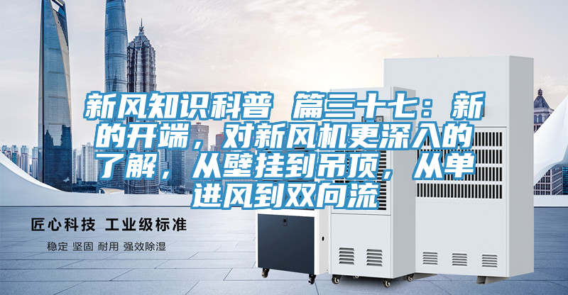 新風知識科普 篇三十七：新的開端，對新風機更深入的了解，從壁掛到吊頂，從單進風到雙向流