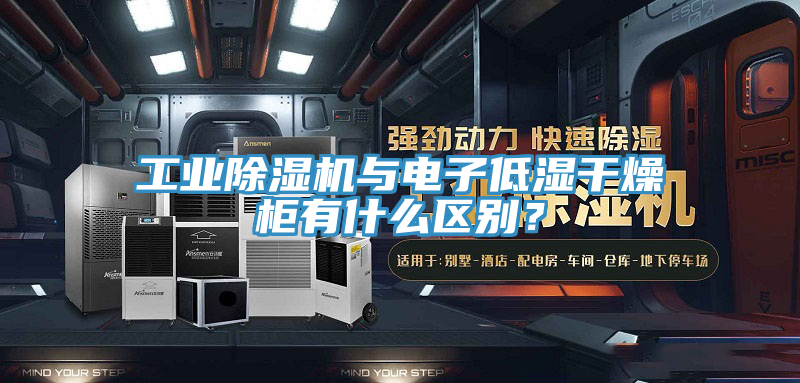 工業好色先生在线播放與電子低濕幹燥櫃有什麽區別?