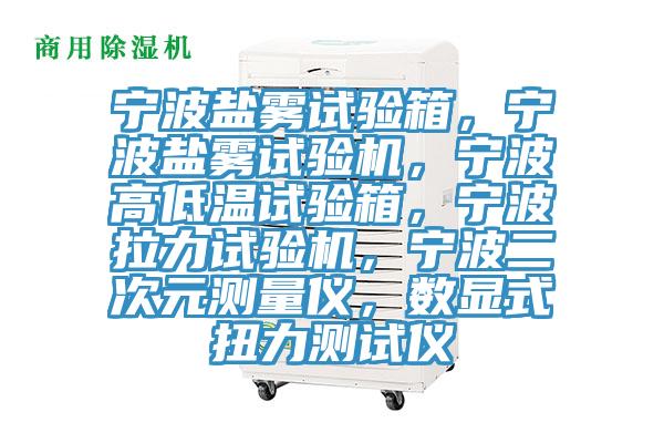 寧波鹽霧試驗箱，寧波鹽霧試驗機，寧波高低溫試驗箱，寧波拉力試驗機，寧波二次元測量儀，數顯式扭力測試儀