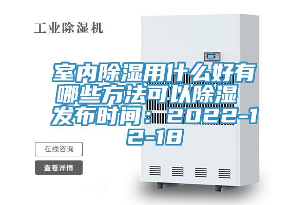 室內除濕用什麽好有哪些方法可以除濕 發布時間：2022-12-18