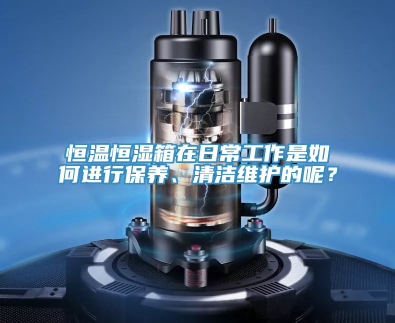 恒溫恒濕箱在日常工作是如何進行保養、清潔維護的呢？