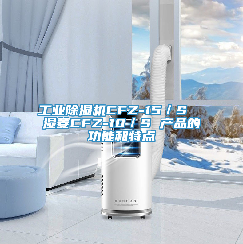 工業好色先生在线播放CFZ-15/S 濕菱CFZ-10/S 產品的功能和特點
