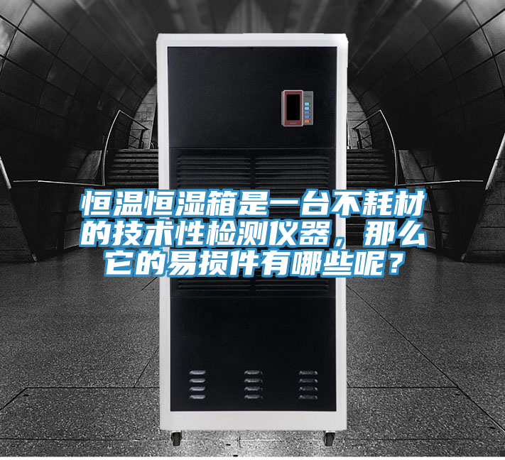 恒溫恒濕箱是一台不耗材的技術性檢測儀器，那麽它的易損件有哪些呢？