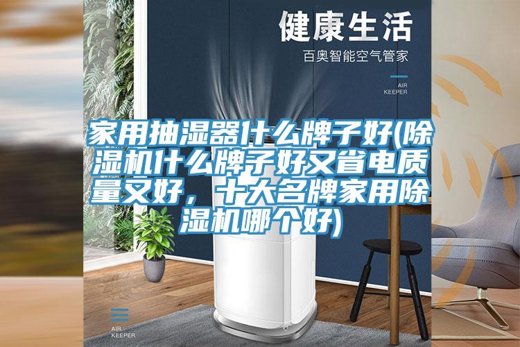 家用抽濕器什麽牌子好(好色先生在线播放什麽牌子好又省電質量又好,十大名牌家用好色先生在线播放哪個好)
