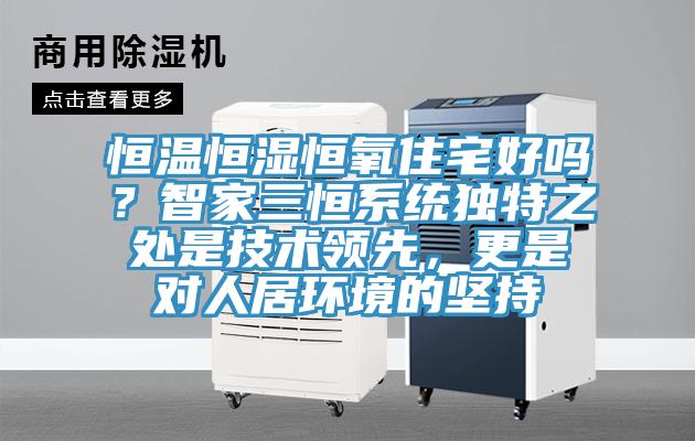 恒溫恒濕恒氧住宅好嗎？智家三恒係統獨特之處是技術領先，更是對人居環境的堅持